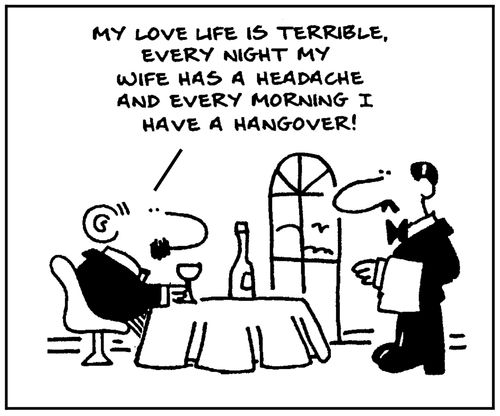 'My love life is terrible. Every night my wife has a headache and every morning I have a hangover.'