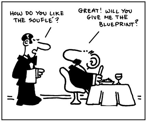 'How do you like the souffle?' - 'Great, will you give me the blueprint?'