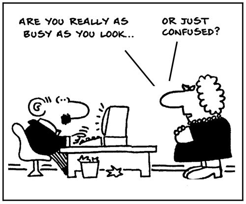 'Are you really as busy as you look, or just confused?'
