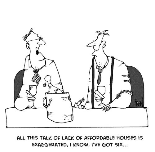 all this talk of a lack of affordable housing is exaggerated, i know, i've got six!