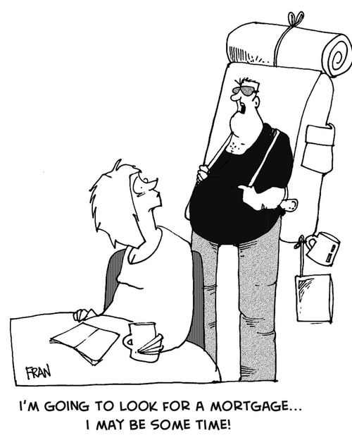 "I'm going to look for a mortgage...I may be some time!"