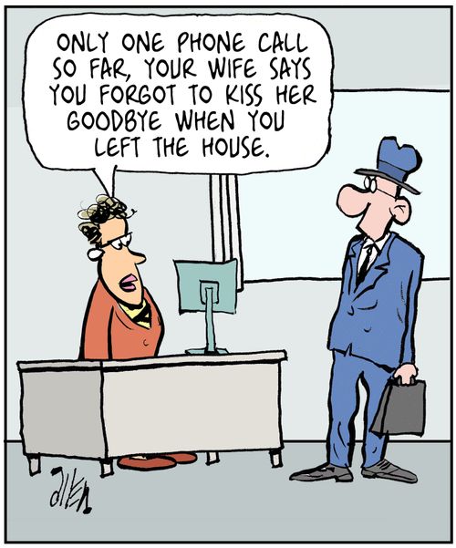 'Only one phone call so far, your wife says you forgot to kiss her goodbye when you left the house.'