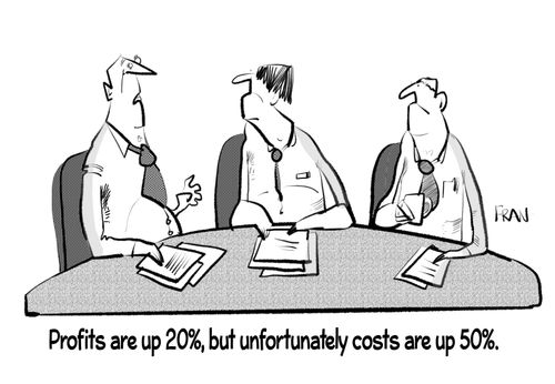 "Profits are up 20%, but unfortunately costs are up 50%."