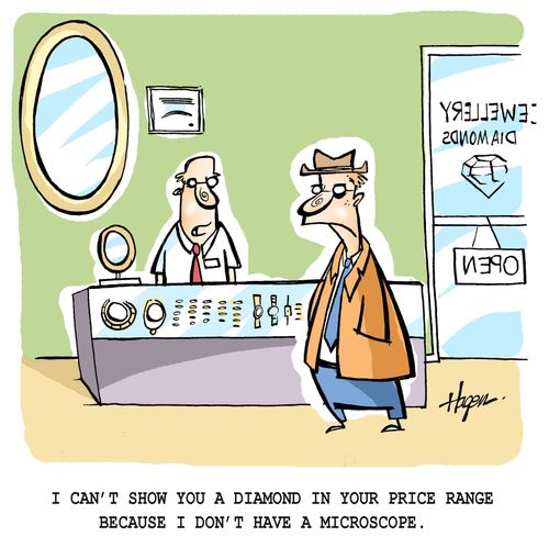 'I can't show you a diamond in your price range,because I don't have a microscope.'