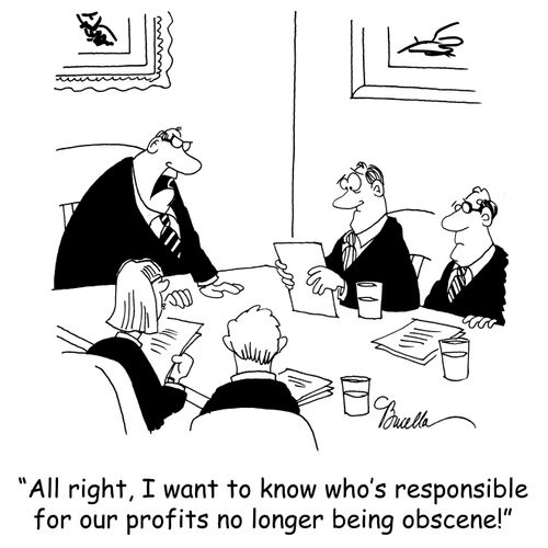 'All right, I want to know who's responsible for our profits no longer being obscene!'