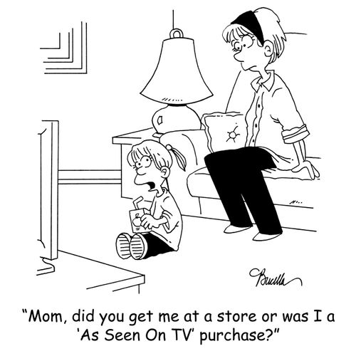 'Mom, did you get me at a store or was I a 'As Seen On TV' purchase?'