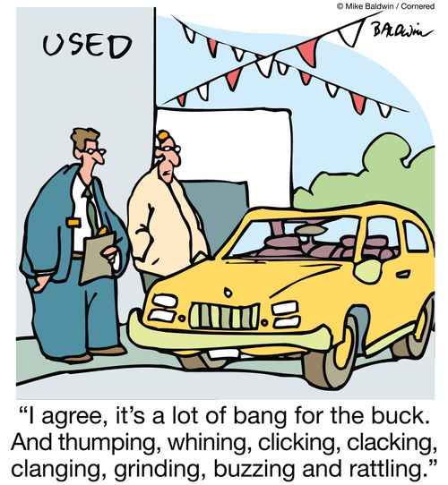 "I agree, it's a lot of bang for the buck. And thumping, whining, clicking, clacking, clanging, grinding, buzzing and rattling."