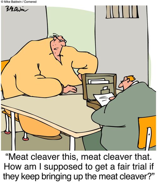 "Meat cleaver this, meat cleaver that. How am I supposed to get a fair trial if they keep bringing up the meat cleaver?"