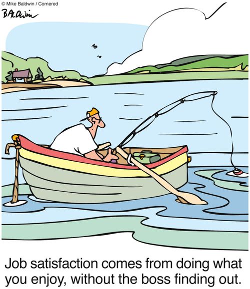 Job satisfaction comes from doing what you enjoy, without the boss finding out.