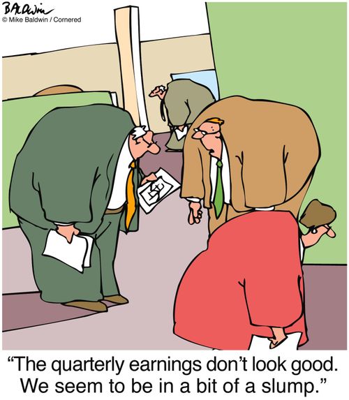 "The quarterly earnings don't look good. We seem to be in a bit of a slump."