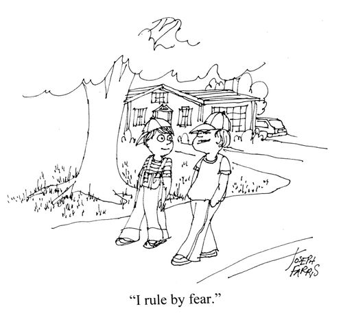 I rule by fear.