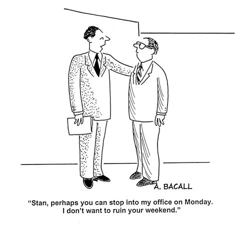 'Stan, perhaps you can stop into my office on Monday.  I don't want to ruin your weekend.'
