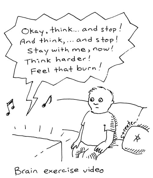 Brain Exercise Video: "Okay, think...and stop...and think, and stop!  Stay with me now!  Think harder!  Feel that burn!"  