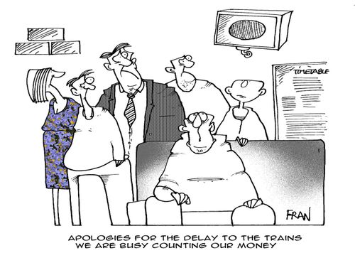"Apologies for the delay to the trains...we are busy counting our money."