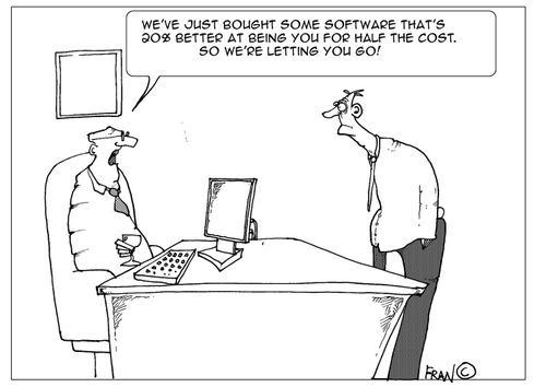 "We've just bought some software that's 20% better at being you for half the cost so we're letting you go."