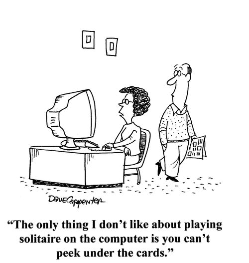 'The only thing I don't like about playing solitaire on the computer is you can't peek under the cards.'