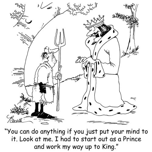 'You can do anything if you just put your mind to it. Look at me. I had to start out as a Prince and work my way up to King.'