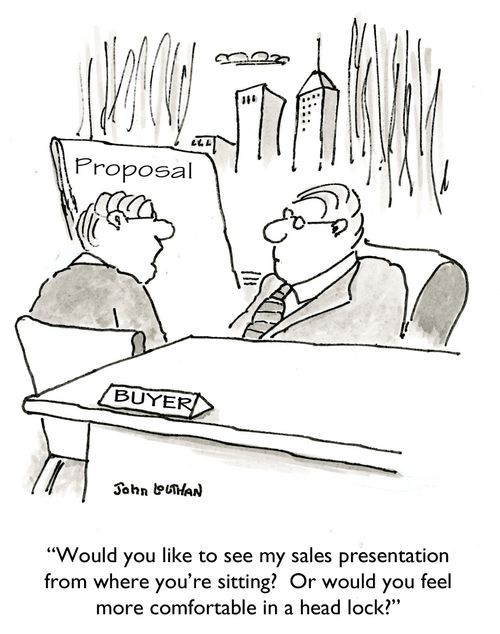 'Would you like to see my sales presentation from where you're sitting?  Or would you feel more comfortable in a head lock?'