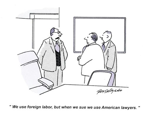 'We use foreign labor, but whenwe sue we use American Lawyers.'
