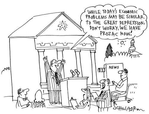 'While today's economic problems may be similar to the great depression, don't worry, we have Prozac now!'