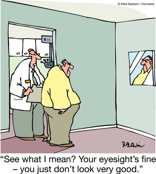 'See what I mean? Your eyesight's fine, you just don't look very good.'