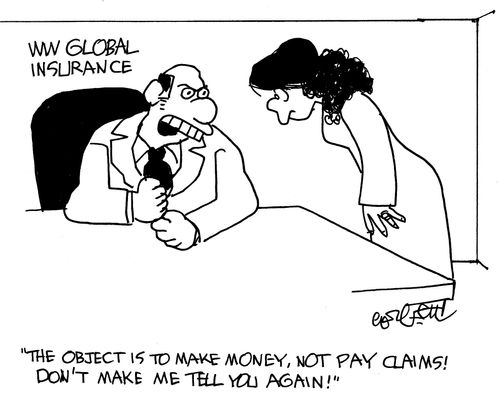 'The object is to make money, not pay claims!  Don't make me tell you again!'