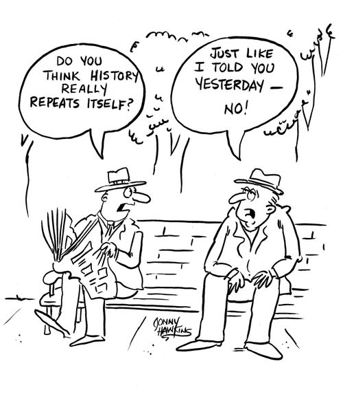 'Do you think history repeats itself?'  Other man: 'Just like I told you yesterday - no!'