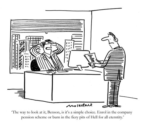 'The way to look at it, Benson, is it's a simple choice. Enrol in the company pension scheme or burn in the fiery pits of Hell for all eternity.'