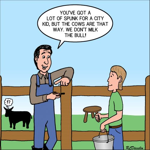 "You've got a lot of spunk for a city kid, but the cows are that way. We don't milk the bull!"