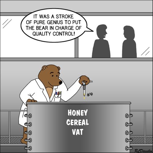 "It was a stroke of pure genius to put the bear in charge of quality control!"