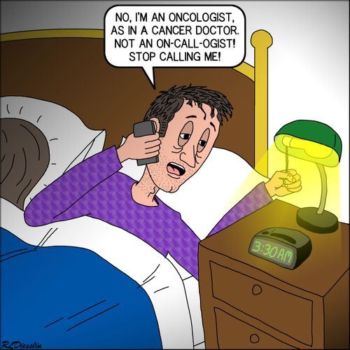 "No, I'm an ocologist, as in a cancer doctor. Not an on-call-ogist! Stop calling me!"