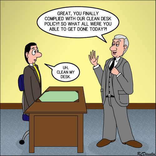 "Great, you finally complied with our clean desk policy! So what all were you able to get done today?!"