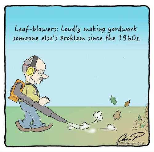 Leaf-Blowers: Loudly making yardwork someone else's problem since the 1960s.