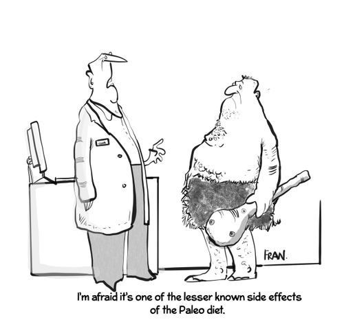 "I'm afraid it's one of the lesser known side effects of the Paleo diet."