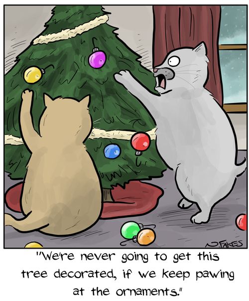 "We're never going to get this tree decorated, if we keep pawing at the ornaments."