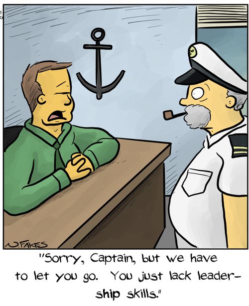"Sorry, Captain, but we have to let you go.  You just lack leader-ship skills."