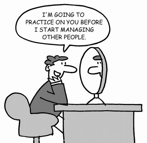 I'm going to practice on you before I start managing other people.