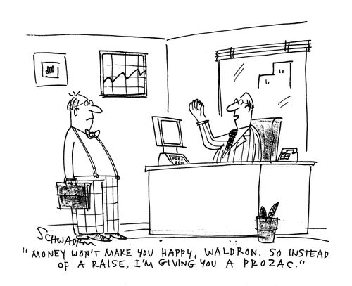 'Money won't make you happy, Waldron, so instead of a raise, I'm giving you prozac.'