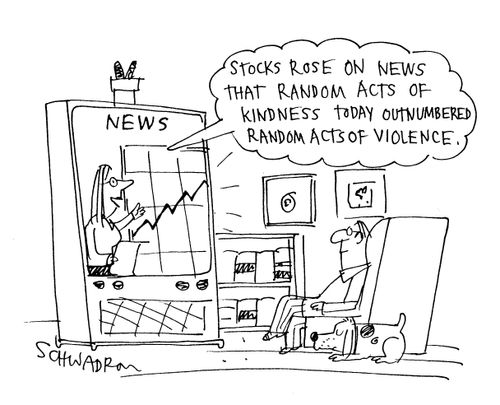'Stocks rose on the news that random acts of kindness today outnumbered random acts of violence.'