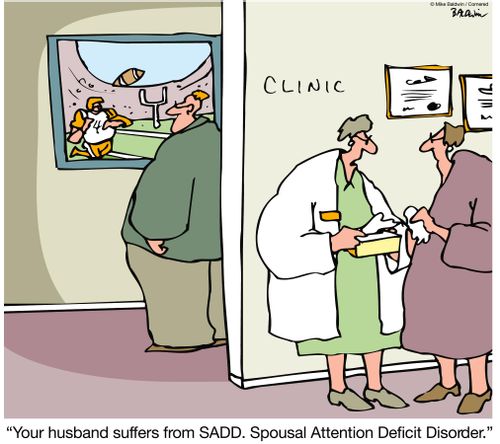 "Your husband suffers from SADD. Spousal Attention Deficit Disorder."