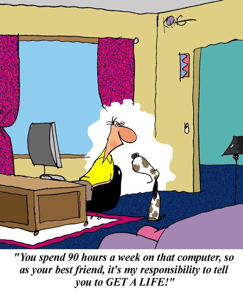 'You spend 90 hours a week on that computer so as your best friend, it's my responsibility to tell you to GET A LIFE!'