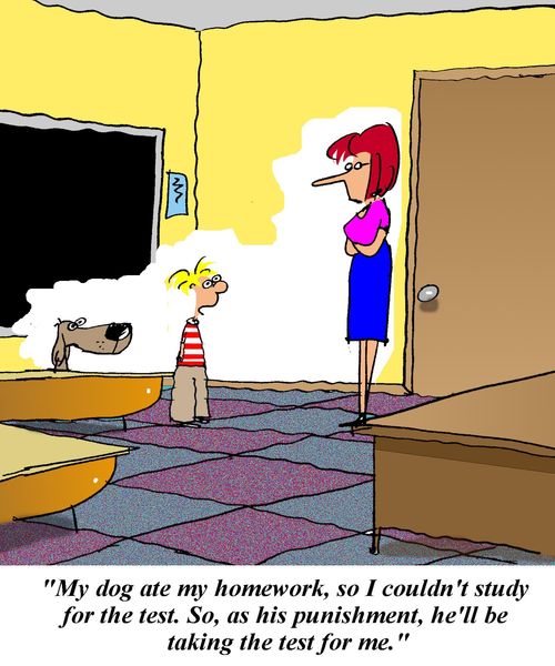 'My dog ate my homework, so I couldn't study for the test. So, as his punishment, he'll be taking the test for me.'