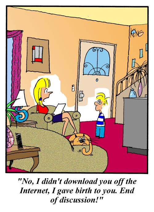 'No, I didn't download you off the internet, I gave birth to you.  End of discussion!'