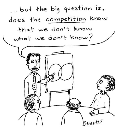 "...but the big question is, does the competition know that we don't know what we don't know?"