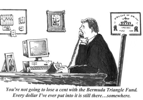 'You're not going to lose a cent with the Bermuda Triangle Fund. Every dollar I've ever put into it  is still there...somewhere.'