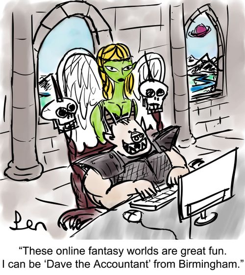 'These online fantasy worlds are great fun. I can be ‘Dave the Accountant' from Birmingham.'
