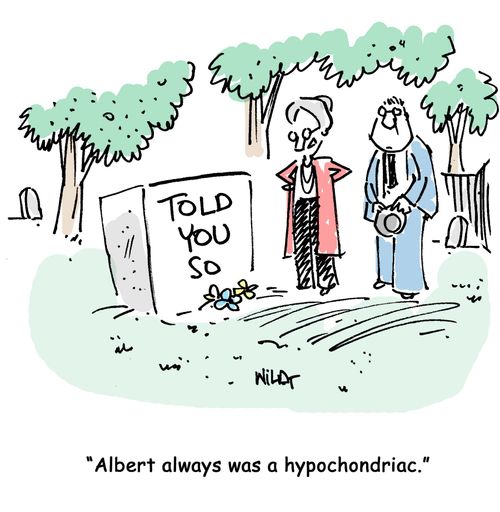 Hypochondriac's grave stone says 'Told you so.'
