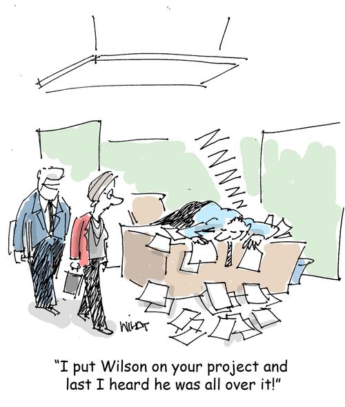'I put Wilson on your project and  last I heard he was all over it!'