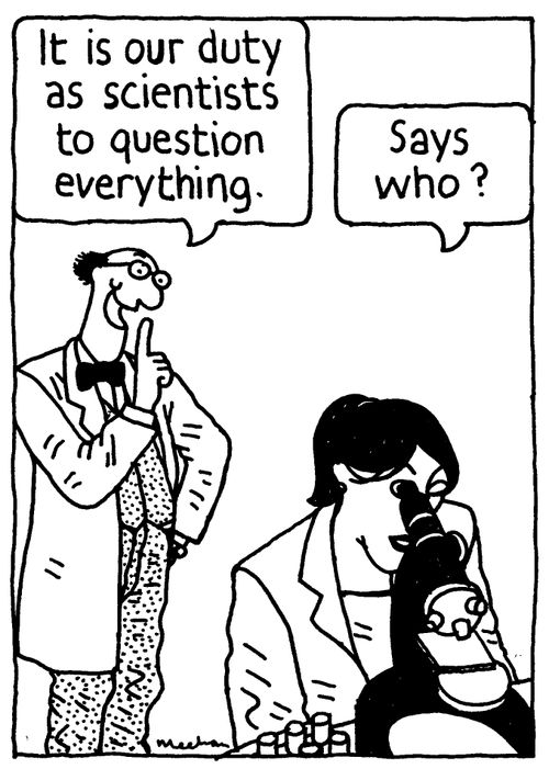'It is our duty as scientists to question everything.' 'Says who?'