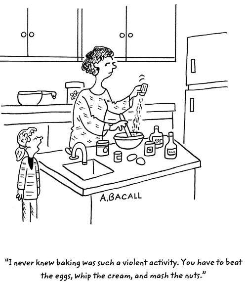 'I never knew baking was such a violent activity. You have to beat the eggs, whip the cream, and mash the nuts.'